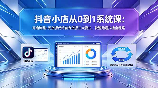 抖音小店从0到1系统课:开店流程+无货源代销自有货源三大模式,快速跑通抖店全链路-新时光资源网