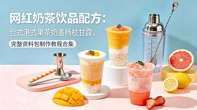 网红奶茶饮品配方:台式港式果茶奶盖杨枝甘露,完整资料包制作教程合集-新时光资源网