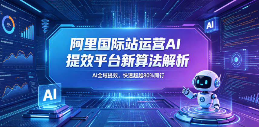 阿里国际站运营AI提效平台新算法解析26年5月新课，AI全域提效，快速超越80%同行-新时光资源网