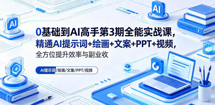 0基础到AI高手第3期全能实战课,精通AI提示词+绘画+文案+PPT+视频,全方位提升效率与副业收益-新时光资源网