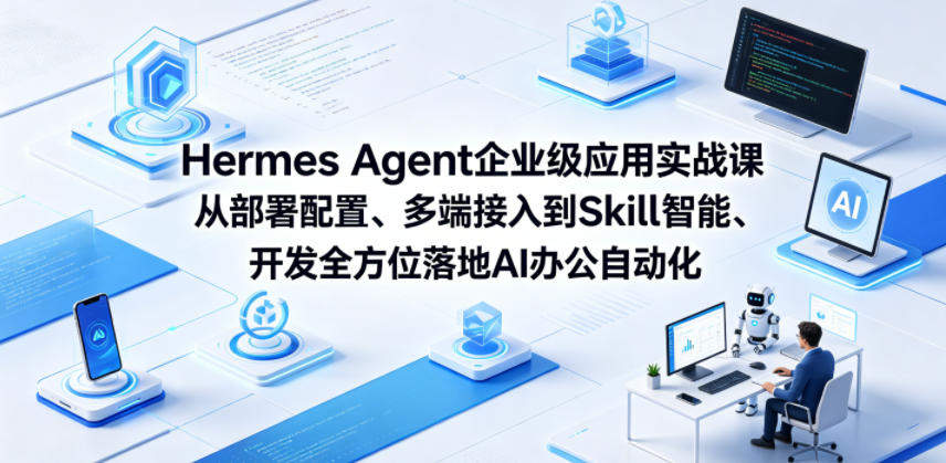 Hermes Agent企业级应用实战课从部署配置、多端接入到Skill智能开发全方位落地AI办公自动化-新时光资源网