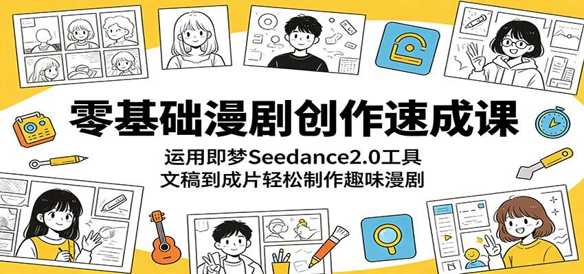 零基础漫剧创作速成课：运用即梦Seedance2.0工具，文稿到成片轻松制作趣味漫剧-新时光资源网
