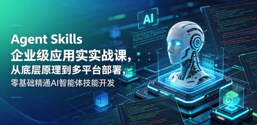 Agent Skills企业级应用实战课，从底层原理到多平台部署，零基础精通AI智能体技能开发-新时光资源网