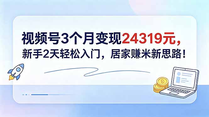 视频号3个月变现24319元，新手2天轻松入门，居家赚米新思路！-新时光资源网