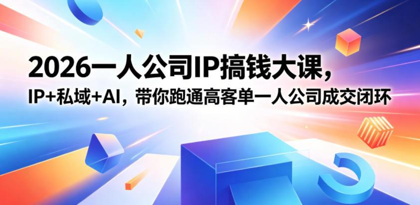 2026一人公司IP搞钱大课扬州站，IP+私域+AI，带你跑通高客单一人公司成交闭环(5.15-16-17)-新时光资源网