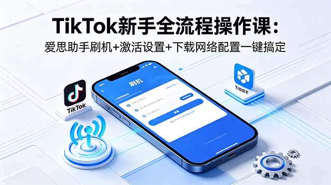 TikTok新手全流程操作课:爱思助手刷机+激活设置+下载网络配置一键搞定-新时光资源网