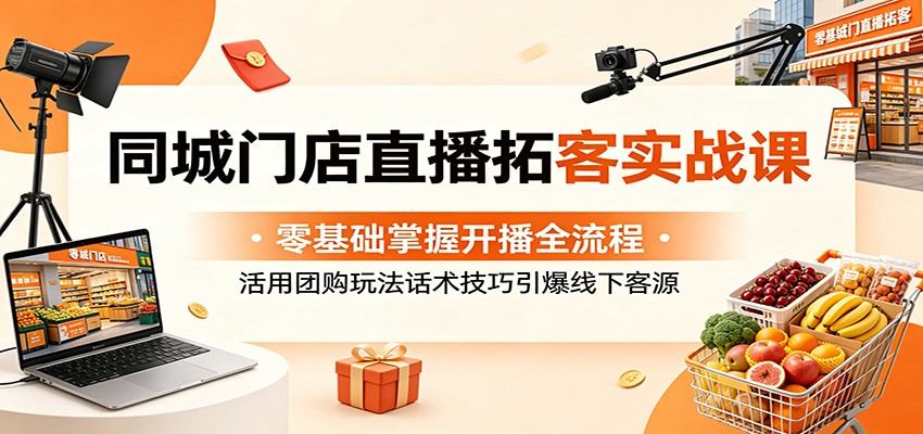 同城门店直播拓客实战课:零基础掌握开播全流程,活用团购玩法话术技巧引爆线下客源-新时光资源网