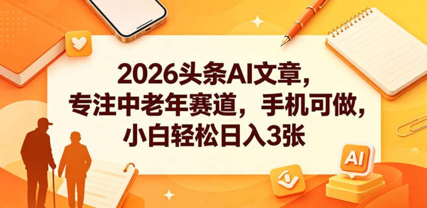 2026头条AI文章,专注中老年赛道,手机可做,小白轻松日入3张-新时光资源网