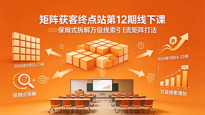 矩阵获客终点站第12期线下课 2026年5月22-23号 保姆式拆解万级线索引流矩阵打法-新时光资源网