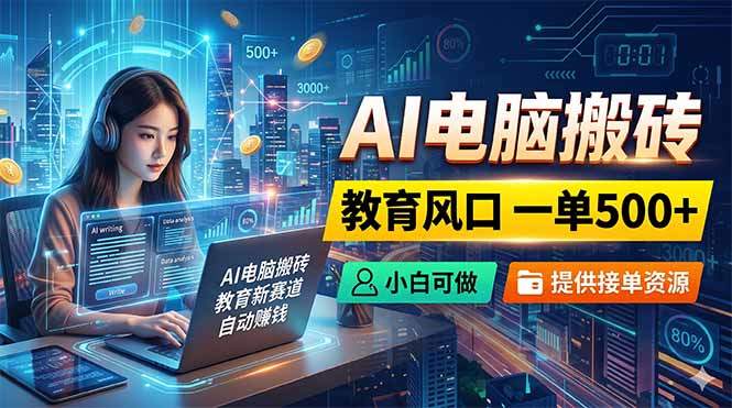 AI电脑搬砖，教育风口一单500+，小白可做，提供接单资源-新时光资源网