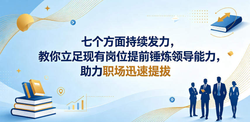 付费文章：七个方面持续发力，教你立足现有岗位提前锤炼领导能力，助力职场迅速提拔-新时光资源网