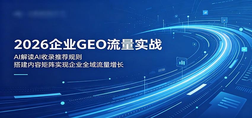 2026企业GEO流量实战：解读AI收录推荐规则，搭建内容矩阵实现企业全域流量增长-新时光资源网