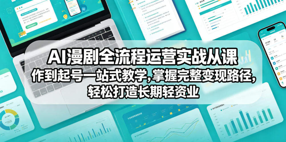 AI漫剧全流程运营实战课从创作到起号一站式教学,掌握完整变现路径,轻松打造长期轻资产副业-新时光资源网