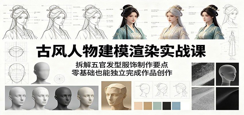 古风人物建模渲染实战课：拆解五官发型服饰制作要点，零基础也能独立完成作品创作-新时光资源网
