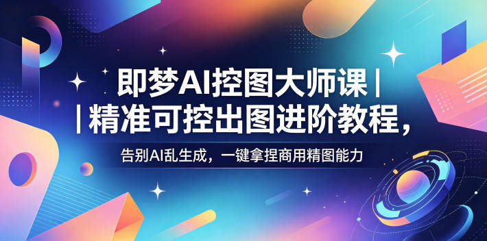即梦AI控图大师课|精准可控出图进阶教程,告别AI乱生成,一键拿捏商用精图能力-新时光资源网