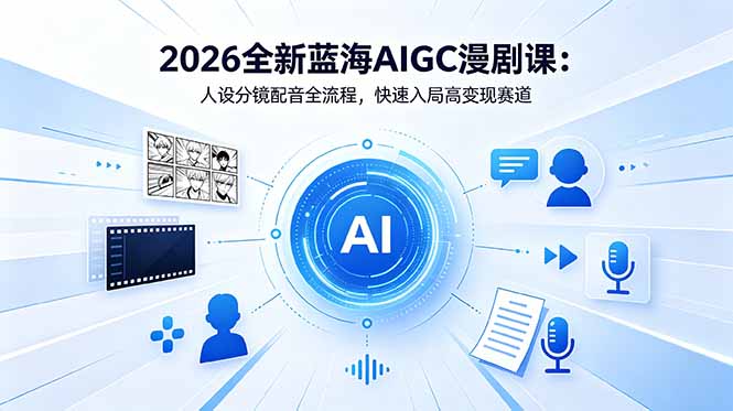 2026全新蓝海AIGC漫剧课：人设分镜配音全流程，快速入局高变现赛道-新时光资源网