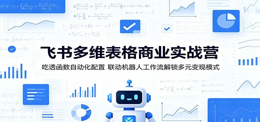 飞书多维表格商业实战营:吃透函数自动化配置,联动机器人工作流解锁多元变现模式-新时光资源网