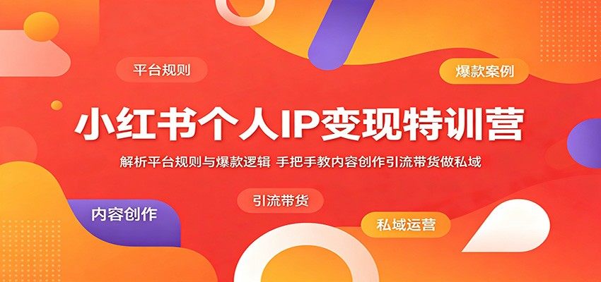 小红书个人IP变现特训营：解析平台规则与爆款逻辑，手把手教内容创作引流带货做私域-新时光资源网