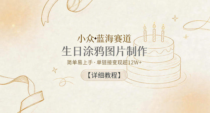 小众蓝海赛道,生日涂鸦图片制作,简单易上手,单链接变现超12W+【详细教程】-新时光资源网