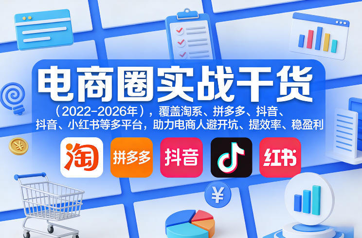 电商圈实战干货(2023-2026年),覆盖淘系、拼多多、抖音、小红书等多平台,助力电商人避开坑、提效率、稳盈利(更新5月29日)-新时光资源网