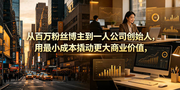 从百万粉丝博主到一人公司创始人,用最小成本撬动更大商业价值-新时光资源网