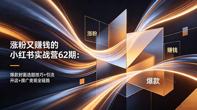 涨粉又赚钱的小红书实战营62期:爆款封面选题技巧+引流开店+接广变现全链路-新时光资源网