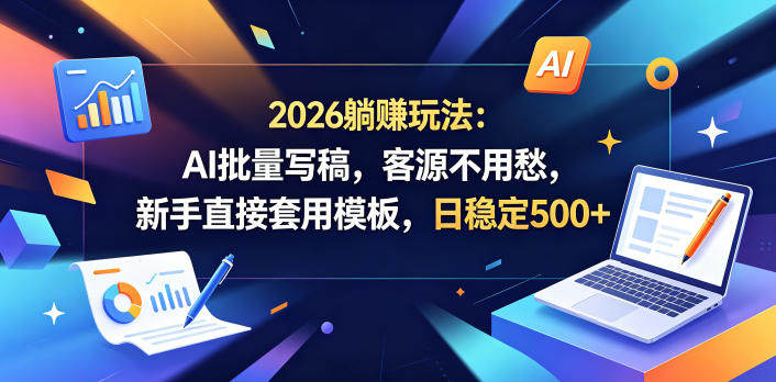 2026躺賺玩法：AI批量写稿，客源不用愁，新手直接套用模板，日稳定500+【揭秘】-新时光资源网