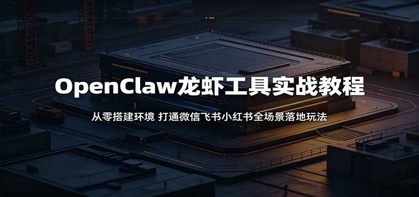 OpenClaw龙虾工具实战教程：从零搭建环境，打通微信飞书小红书全场景落地玩法-新时光资源网