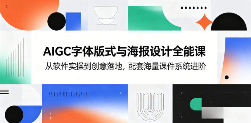 AIGC字体版式与海报设计全能课,从软件实操到创意落地,配套海量课件系统进阶-新时光资源网