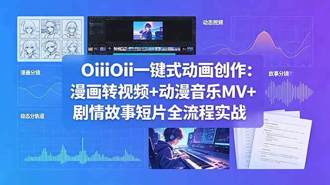 OiiOii一键式动画创作:漫画转视频+动漫音乐MV+剧情故事短片全流程实战-新时光资源网