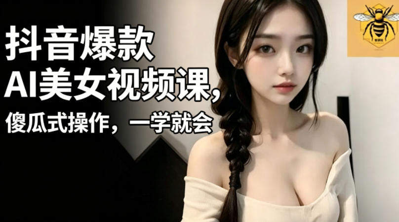 抖音爆款AI美女视频课,傻瓜式操作,一学就会,1个小就能上手-新时光资源网
