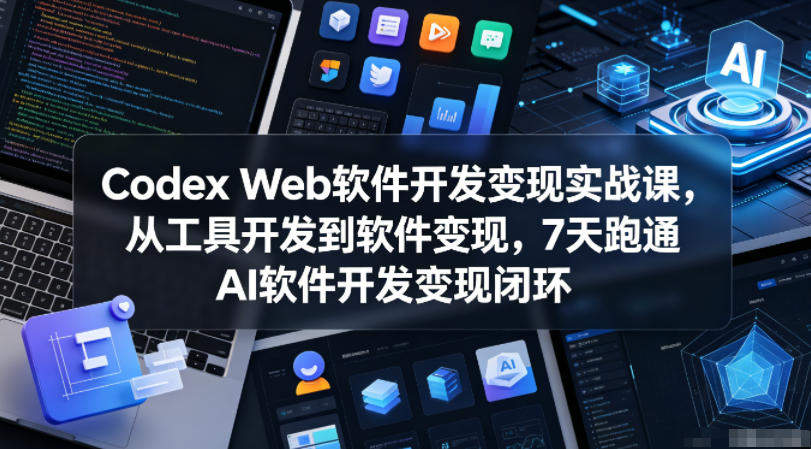 Codex Web软件开发变现实战课,从工具开发到软件变现,7天跑通AI软件开发变现闭环-新时光资源网