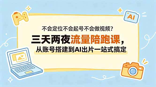 不会定位不会起号不会做视频?三天两夜流量陪跑课,从账号搭建到AI出片一站式搞定-新时光资源网