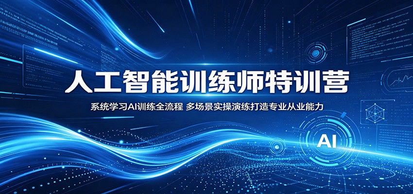 人工智能训练师特训营：系统学习AI训练全流程，多场景实操演练打造专业从业能力-新时光资源网