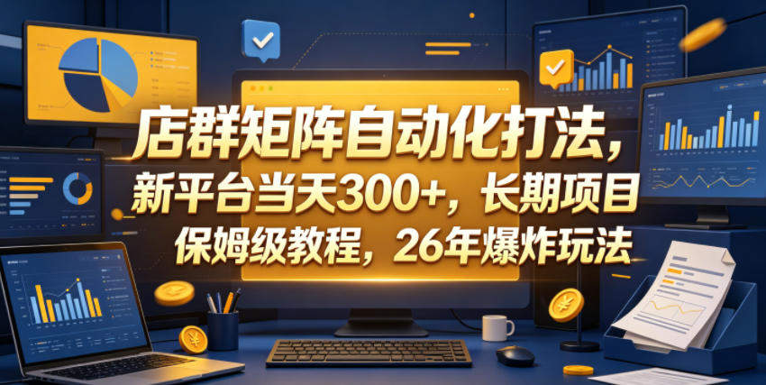 店群矩阵自动化打法，新平台当天300+，长期项目，保姆级教程，26年爆炸玩法【揭秘】-新时光资源网