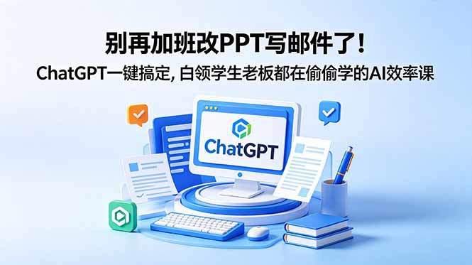 别再加班改PPT写邮件了！ChatGPT一键搞定，白领学生老板都在偷偷学的AI效率课-新时光资源网