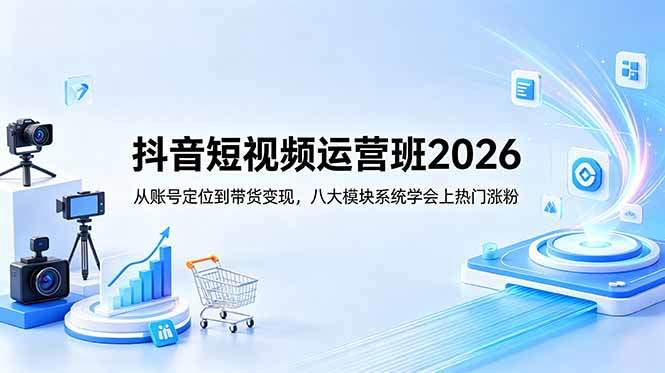 抖音短视频运营班2026:从账号定位到带货变现,八大模块系统学会上热门涨粉-新时光资源网