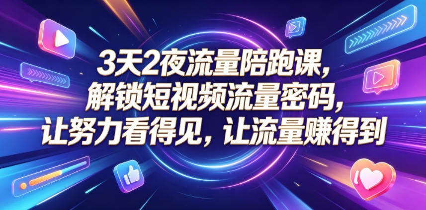 3天2夜流量陪跑课,解锁短视频流量密码,让努力看得见,让流量賺得到