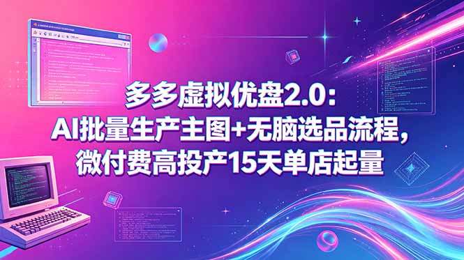 多多虚拟优盘2.0：AI批量生产主图+无脑选品流程，微付费高投产15天单店起量-新时光资源网