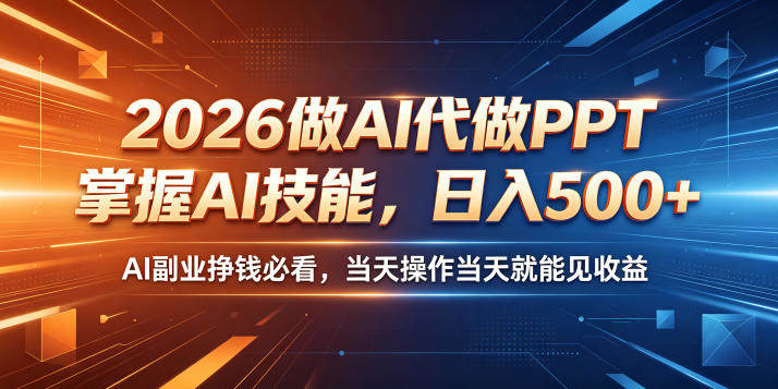 2026做AI代做PPT,掌握AI技能,日入500+,AI副业挣钱必看,当天操作当天就能见收益【揭秘】-新时光资源网