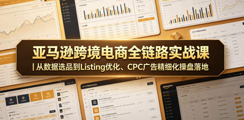 亚马逊跨境电商全链路实战课｜从数据选品到Listing优化、CPC广告精细化操盘落地-新时光资源网