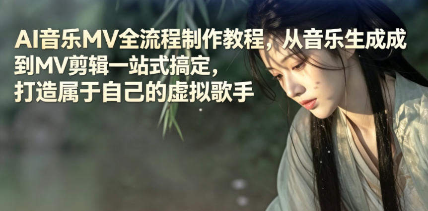 AI音乐MV全流程制作教程，从音乐生成到MV剪辑一站式搞定，打造属于自己的虚拟歌手-新时光资源网