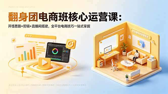 翻身团电商班核心运营课：开悟思路+剪辑+直播间搭建，全平台电商技巧一站式掌握-新时光资源网