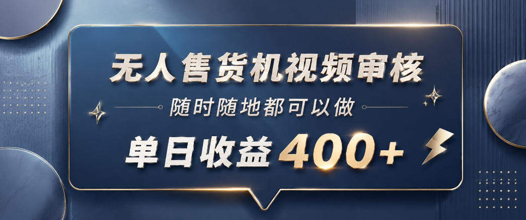 无人售货机视频审核，一部手机随时随地都可以做，10秒一单，单日收益400+【揭秘】-新时光资源网