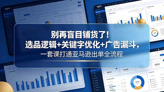 别再盲目铺货了！选品逻辑+关键字优化+广告漏斗，一套课打通亚马逊出单全流程-新时光资源网