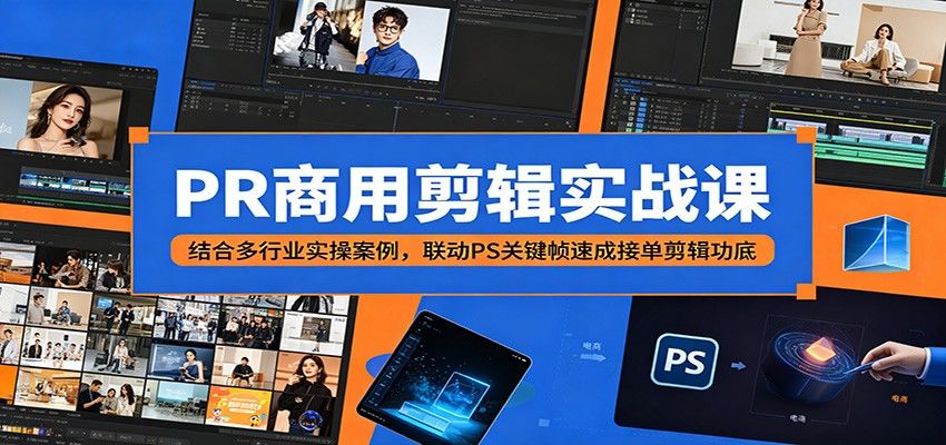 PR商用剪辑实战课：结合多行业实操案例，联动PS关键帧速成接单剪辑功底-新时光资源网