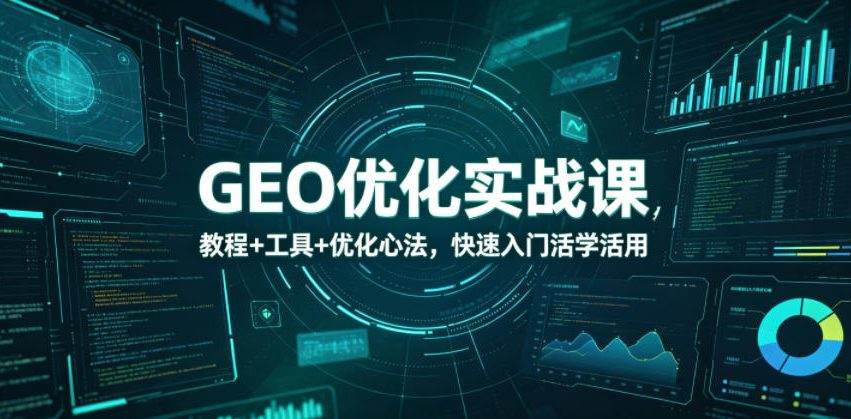 GEO优化实战课，教程+工具+优化心法，快速入门活学活用-新时光资源网