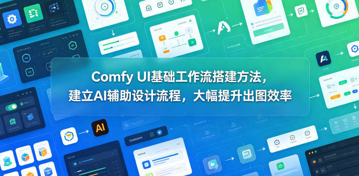 Comfy UI基础工作流搭建方法，建立AI辅助设计流程，大幅提升出图效率-新时光资源网