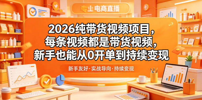 2026纯带货视频项目，每条视频都是带货视频，新手也能从0开单到持续变现-新时光资源网