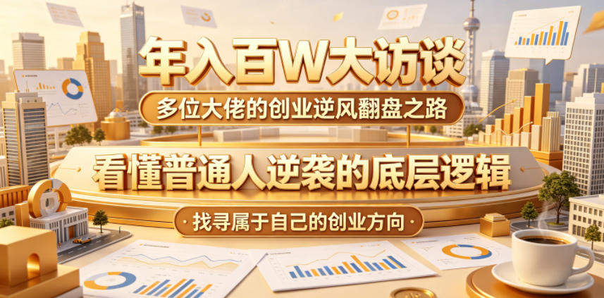 年入百W大访谈，多位大佬的创业逆风翻盘之路，看懂普通人逆袭的底层逻辑，找寻属于自己的创业方向-新时光资源网